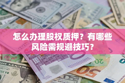 武汉怎么办理股权质押？有哪些风险需规避技巧？