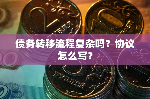 武汉债务转移流程复杂吗？协议怎么写？