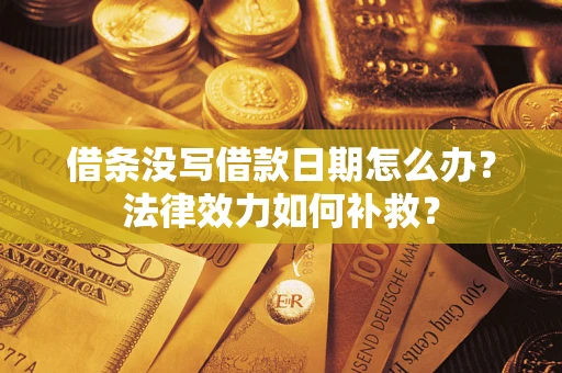 武汉借条没写借款日期怎么办?法律效力如何补救? 武汉借条没写借款日期怎么办?法律效力如何补救?