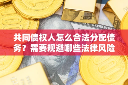 武汉共同债权人怎么合法分配债务？需要规避哪些法律风险？