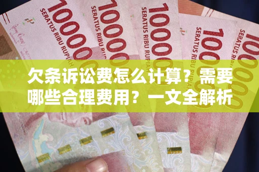 武汉欠条诉讼费怎么计算？需要哪些合理费用？一文全解析