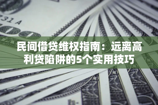 武汉民间借贷维权指南：远离高利贷陷阱的5个实用技巧