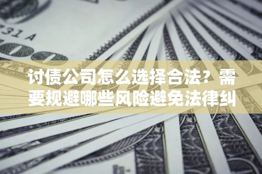 武汉讨债公司怎么选择合法?需要规避哪些风险避免法律纠纷? 武汉讨债公司怎么选择合法?需要规避哪些风险避免法律纠纷?