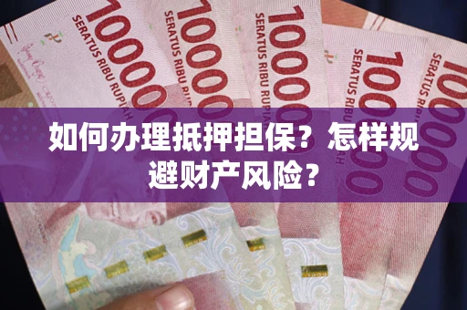 武汉如何办理抵押担保？怎样规避财产风险？