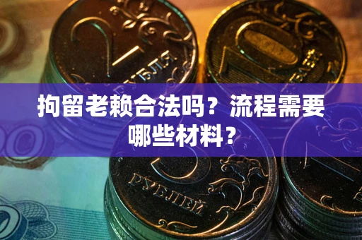 武汉拘留老赖合法吗？流程需要哪些材料？