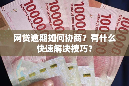 武汉网贷逾期如何协商？有什么快速解决技巧？