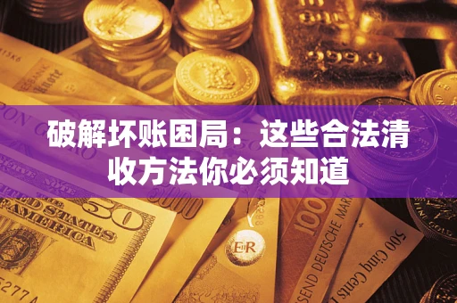 武汉破解坏账困局：这些合法清收方法你必须知道