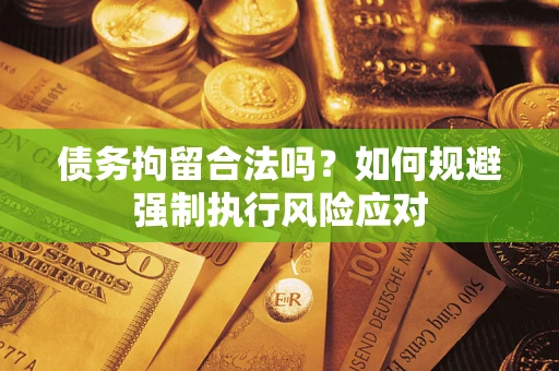 武汉债务拘留合法吗？如何规避强制执行风险应对
