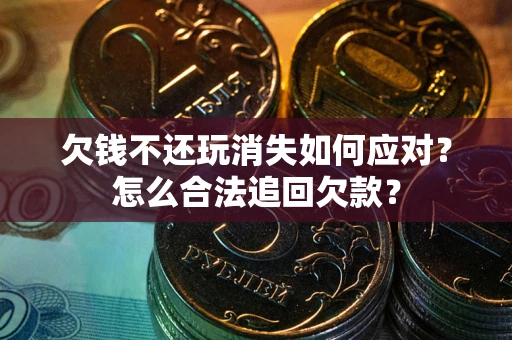 武汉欠钱不还玩消失如何应对？怎么合法追回欠款？