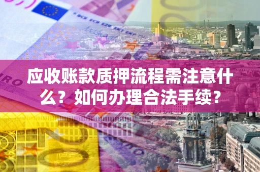 武汉应收账款质押流程需注意什么？如何办理合法手续？