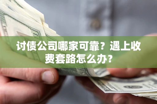 武汉讨债公司哪家可靠？遇上收费套路怎么办？