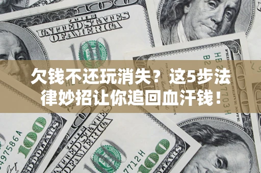 武汉欠钱不还玩消失？这5步法律妙招让你追回血汗钱！
