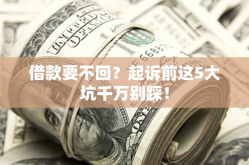 武汉借款要不回？起诉前这5大坑千万别踩！