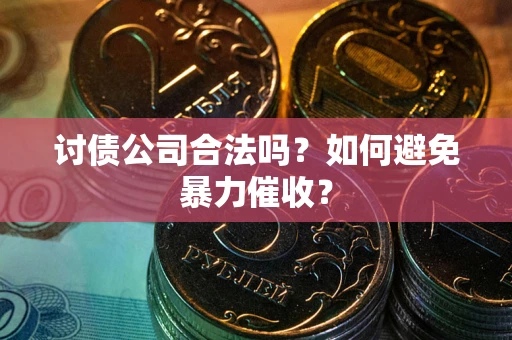 武汉讨债公司合法吗？如何避免暴力催收？