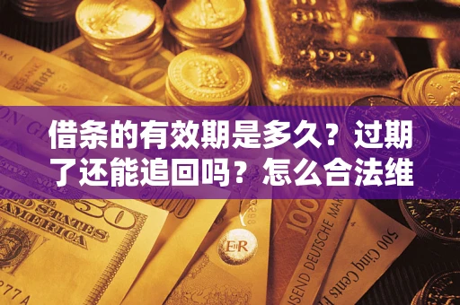 武汉借条的有效期是多久？过期了还能追回吗？怎么合法维权？