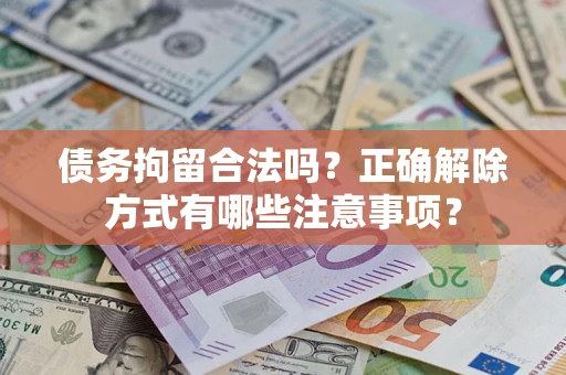 武汉债务拘留合法吗？正确解除方式有哪些注意事项？