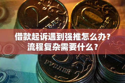 武汉借款起诉遇到强推怎么办？流程复杂需要什么？