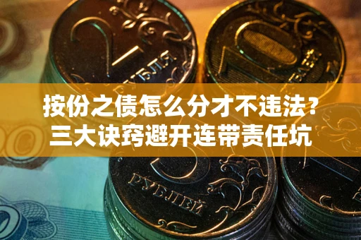 武汉按份之债怎么分才不违法？三大诀窍避开连带责任坑