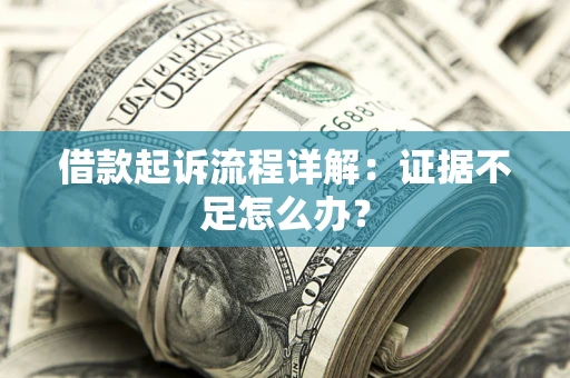 武汉借款起诉流程详解：证据不足怎么办？