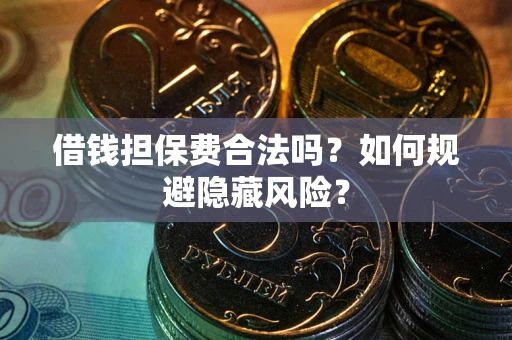 武汉借钱担保费合法吗？如何规避隐藏风险？