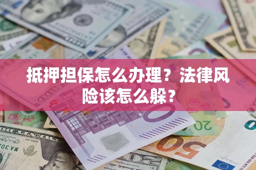 武汉抵押担保怎么办理？法律风险该怎么躲？