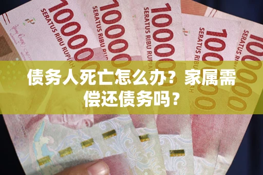 武汉债务人死亡怎么办？家属需偿还债务吗？