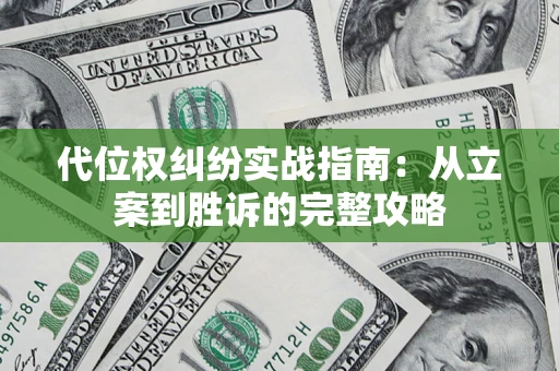 武汉代位权纠纷实战指南：从立案到胜诉的完整攻略