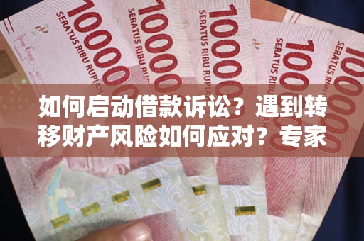 武汉如何启动借款诉讼？遇到转移财产风险如何应对？专家解局支招