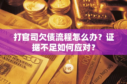 武汉打官司欠债流程怎么办？证据不足如何应对？