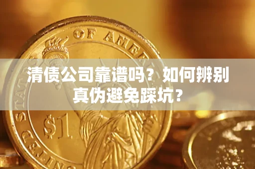武汉清债公司靠谱吗？如何辨别真伪避免踩坑？