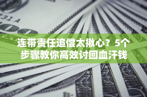 武汉连带责任追偿太揪心？5个步骤教你高效讨回血汗钱
