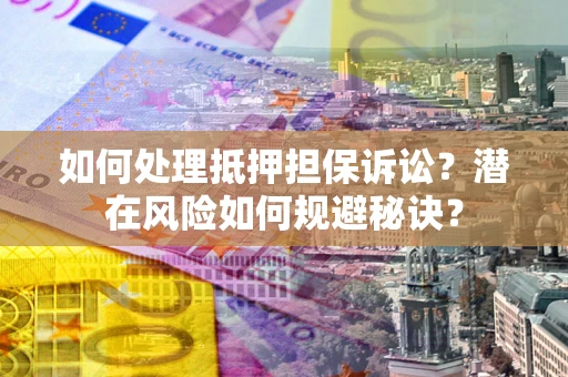 武汉如何处理抵押担保诉讼？潜在风险如何规避秘诀？