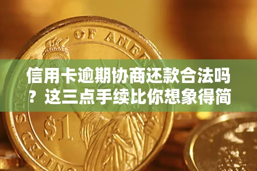 武汉信用卡逾期协商还款合法吗？这三点手续比你想象得简单