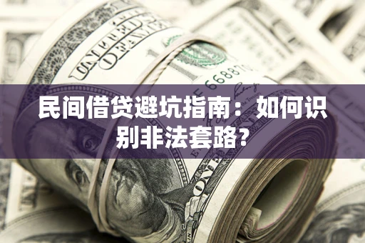 武汉民间借贷避坑指南：如何识别非法套路？