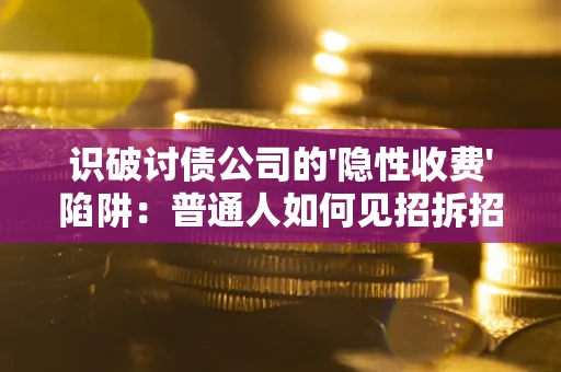 武汉识破讨债公司的'隐性收费'陷阱：普通人如何见招拆招？