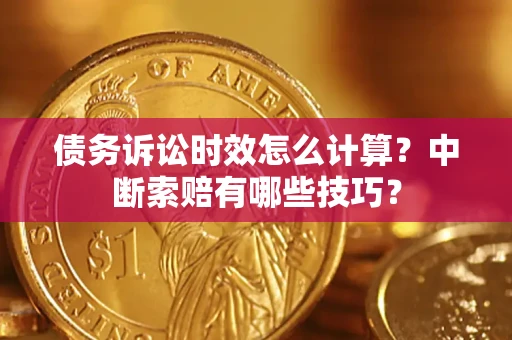 武汉债务诉讼时效怎么计算？中断索赔有哪些技巧？