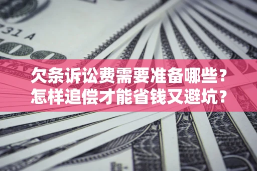 武汉欠条诉讼费需要准备哪些？怎样追偿才能省钱又避坑？