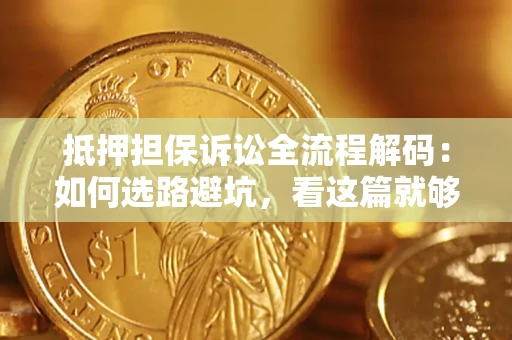 武汉抵押担保诉讼全流程解码：如何选路避坑，看这篇就够了