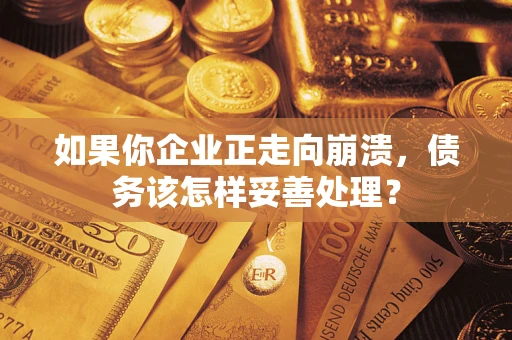 武汉如果你企业正走向崩溃，债务该怎样妥善处理？