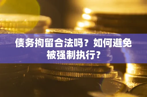 武汉债务拘留合法吗？如何避免被强制执行？