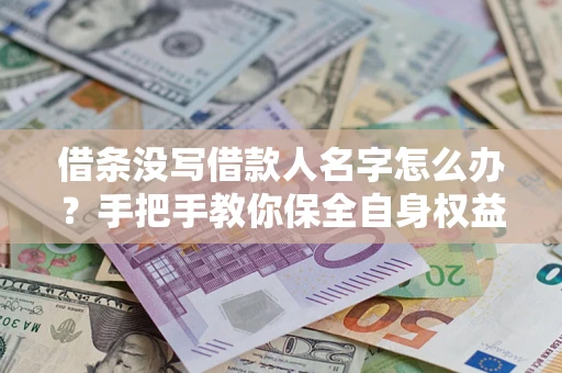 武汉借条没写借款人名字怎么办？手把手教你保全自身权益