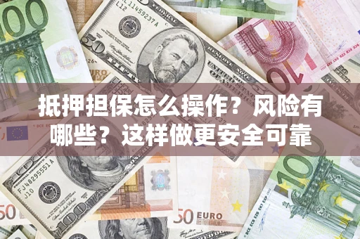 武汉抵押担保怎么操作？风险有哪些？这样做更安全可靠
