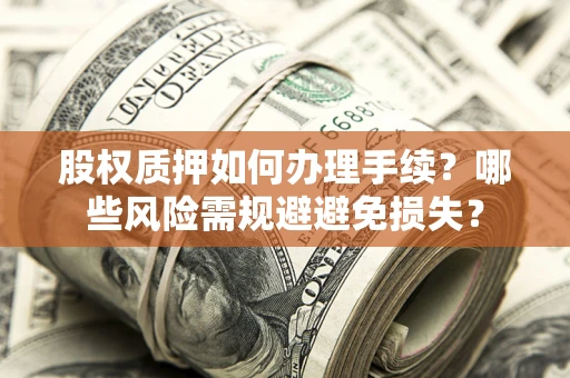 武汉股权质押如何办理手续？哪些风险需规避避免损失？