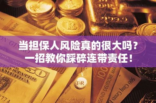 武汉当担保人风险真的很大吗？一招教你踩碎连带责任！