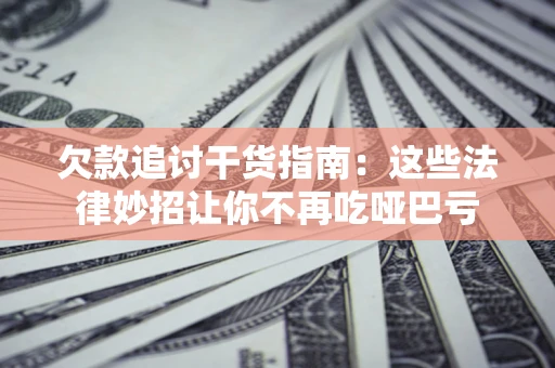 武汉欠款追讨干货指南：这些法律妙招让你不再吃哑巴亏