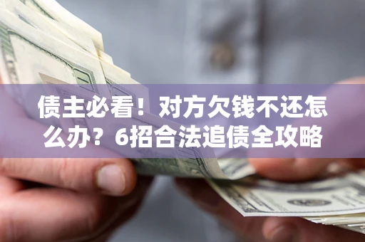 武汉债主必看！对方欠钱不还怎么办？6招合法追债全攻略