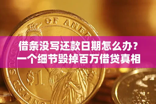 武汉借条没写还款日期怎么办？一个细节毁掉百万借贷真相