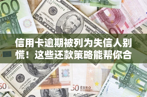 武汉信用卡逾期被列为失信人别慌！这些还款策略能帮你合法止损