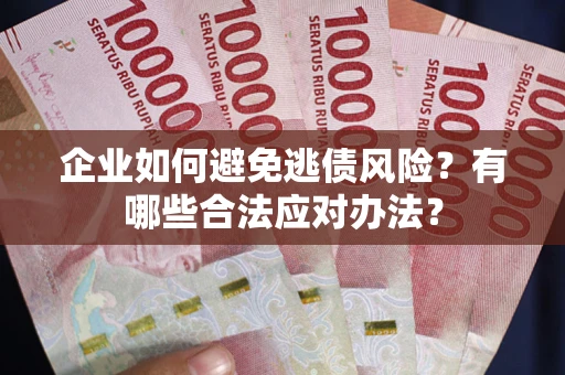 武汉企业如何避免逃债风险？有哪些合法应对办法？