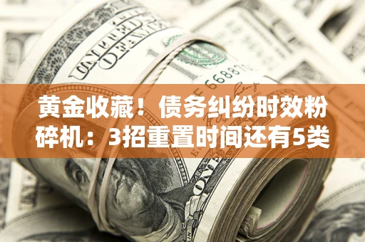 武汉黄金收藏！债务纠纷时效粉碎机：3招重置时间还有5类不设年限的特殊债务
